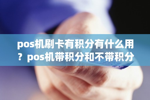 pos机刷卡有积分有什么用？pos机带积分和不带积分的区别