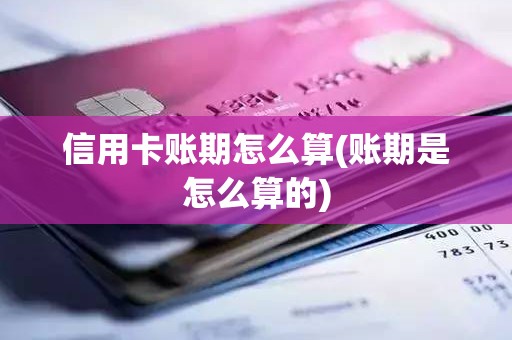 信用卡账期怎么算(账期是怎么算的)