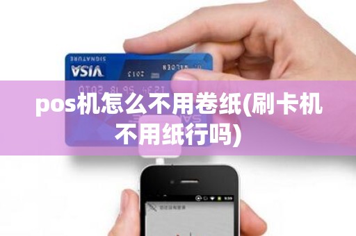 pos机怎么不用卷纸(刷卡机不用纸行吗)