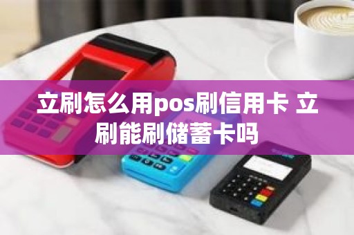 立刷怎么用pos刷信用卡 立刷能刷储蓄卡吗