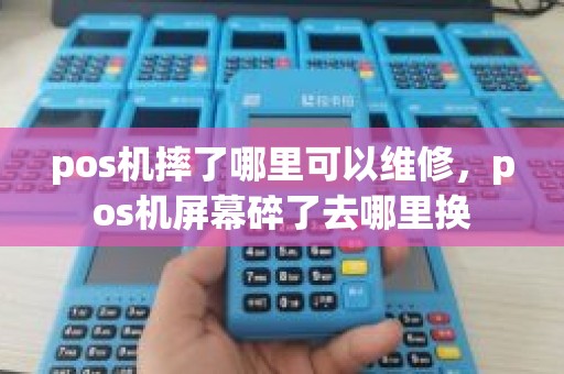 pos机摔了哪里可以维修，pos机屏幕碎了去哪里换