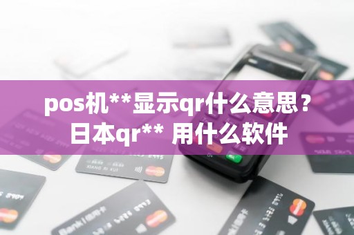 pos机**显示qr什么意思？日本qr** 用什么软件