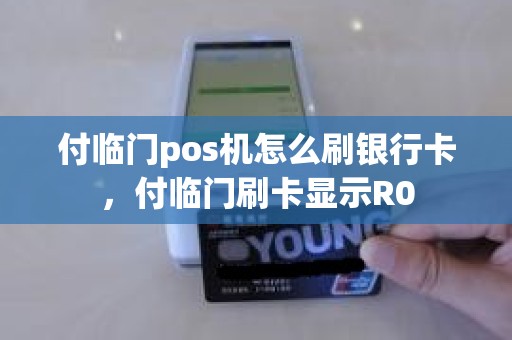 付临门pos机怎么刷银行卡，付临门刷卡显示R0