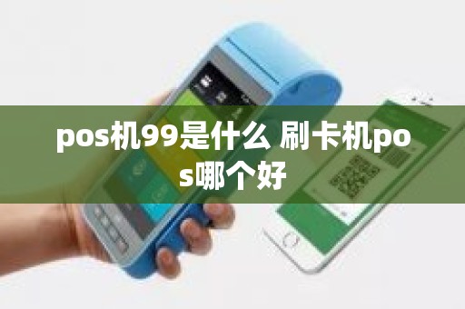 pos机99是什么 刷卡机pos哪个好