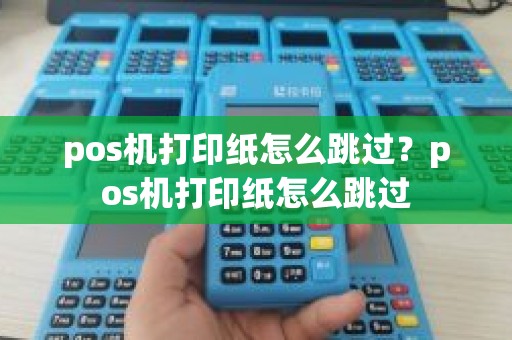 pos机打印纸怎么跳过？pos机打印纸怎么跳过