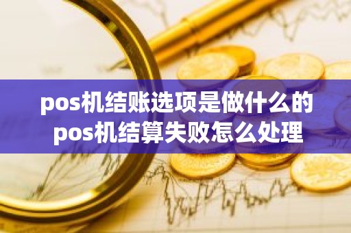 pos机结账选项是做什么的 pos机结算失败怎么处理