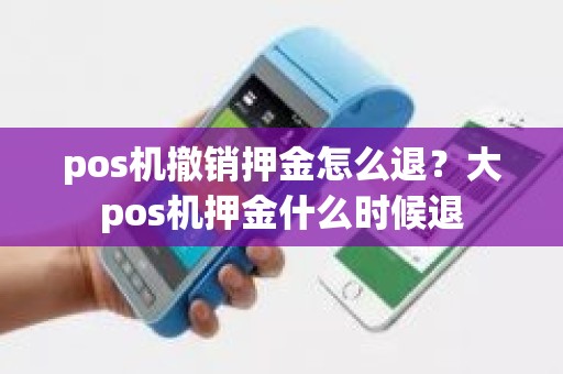 pos机撤销押金怎么退？大pos机押金什么时候退