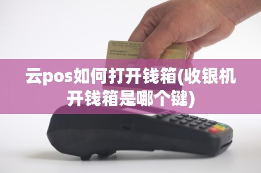 云pos如何打开钱箱(收银机开钱箱是哪个键)
