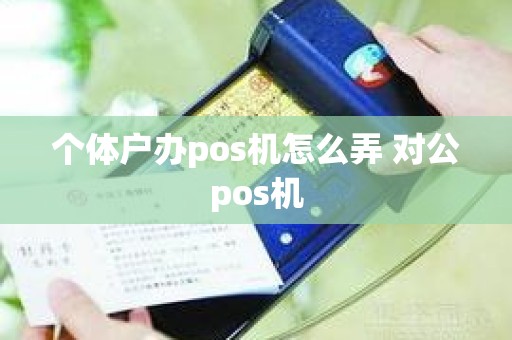 个体户办pos机怎么弄 对公pos机