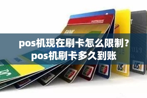 pos机现在刷卡怎么限制？pos机刷卡多久到账