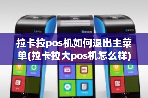 拉卡拉pos机如何退出主菜单(拉卡拉大pos机怎么样)