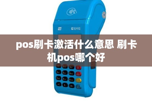 pos刷卡激活什么意思 刷卡机pos哪个好