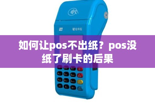 如何让pos不出纸？pos没纸了刷卡的后果