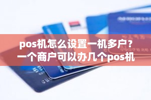 pos机怎么设置一机多户？一个商户可以办几个pos机