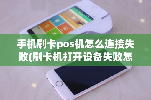 手机刷卡pos机怎么连接失败(刷卡机打开设备失败怎么办)