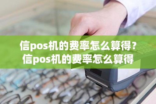 信pos机的费率怎么算得？信pos机的费率怎么算得