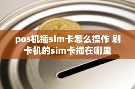 pos机插sim卡怎么操作 刷卡机的sim卡插在哪里