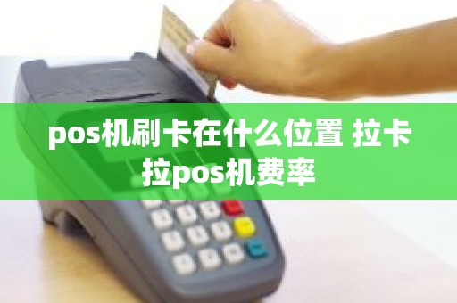 pos机刷卡在什么位置 拉卡拉pos机费率