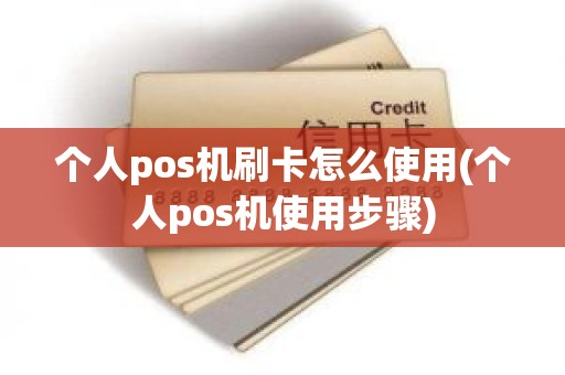 个人pos机刷卡怎么使用(个人pos机使用步骤)