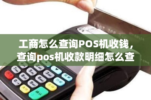 工商怎么查询POS机收钱，查询pos机收款明细怎么查