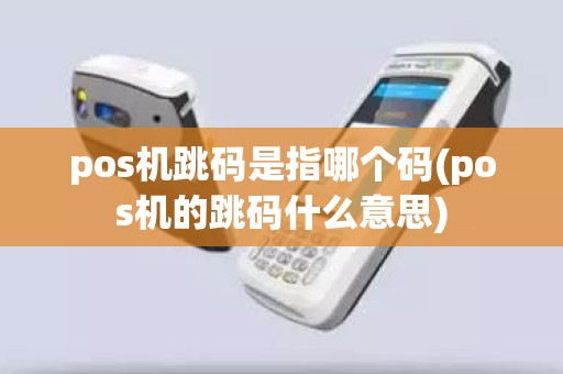 pos机跳码是指哪个码(pos机的跳码什么意思)
