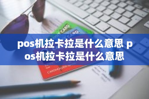 pos机拉卡拉是什么意思 pos机拉卡拉是什么意思
