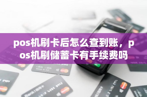 pos机刷卡后怎么查到账，pos机刷储蓄卡有手续费吗