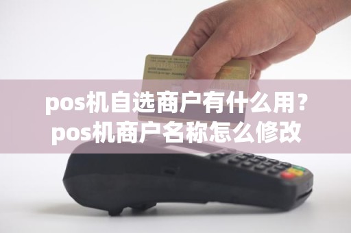 pos机自选商户有什么用？pos机商户名称怎么修改