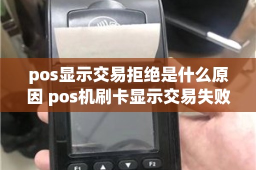 pos显示交易拒绝是什么原因 pos机刷卡显示交易失败是怎么回事