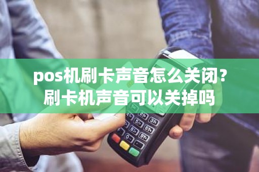 pos机刷卡声音怎么关闭？刷卡机声音可以关掉吗