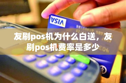 友刷pos机为什么白送，友刷pos机费率是多少