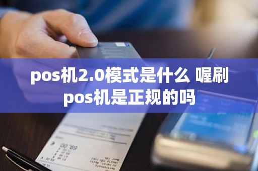 pos机2.0模式是什么 喔刷pos机是正规的吗