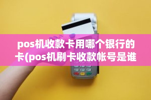 pos机收款卡用哪个银行的卡(pos机刷卡收款帐号是谁的)