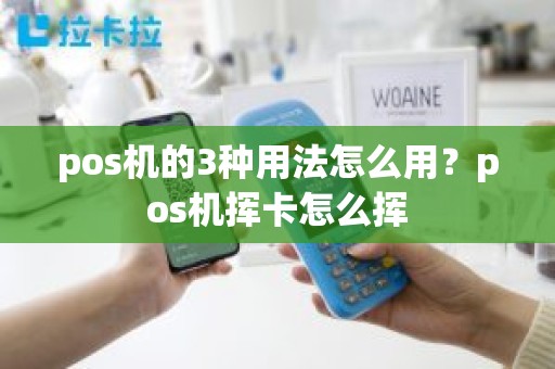 pos机的3种用法怎么用？pos机挥卡怎么挥
