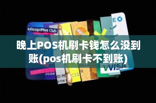 晚上POS机刷卡钱怎么没到账(pos机刷卡不到账)