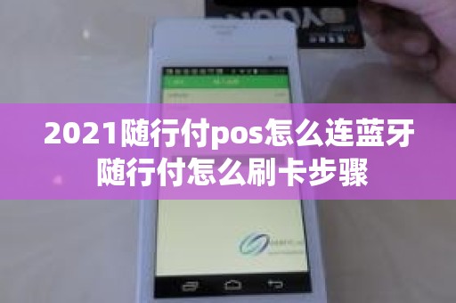 2021随行付pos怎么连蓝牙 随行付怎么刷卡步骤