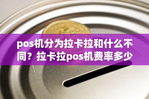 pos机分为拉卡拉和什么不同？拉卡拉pos机费率多少