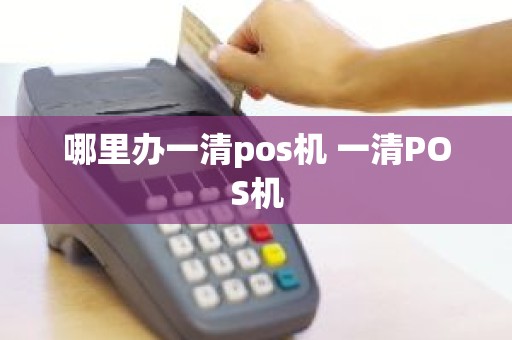 哪里办一清pos机 一清POS机
