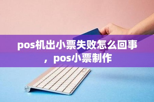 pos机出小票失败怎么回事，pos小票制作