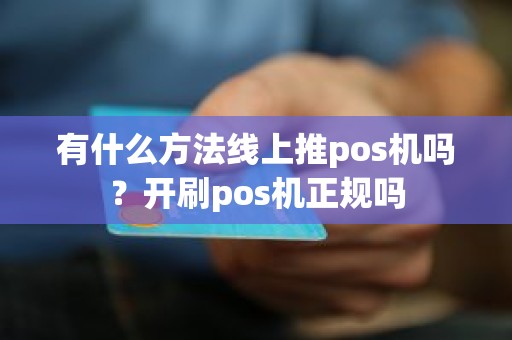 有什么方法线上推pos机吗？开刷pos机正规吗