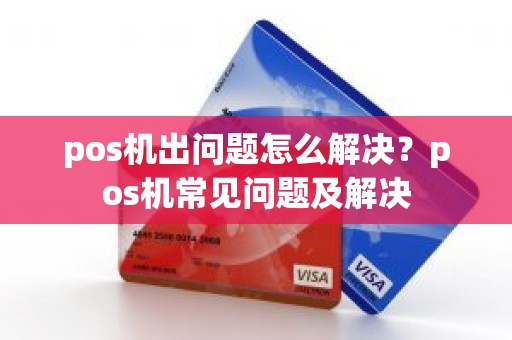 pos机出问题怎么解决？pos机常见问题及解决