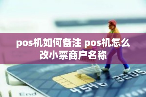 pos机如何备注 pos机怎么改小票商户名称