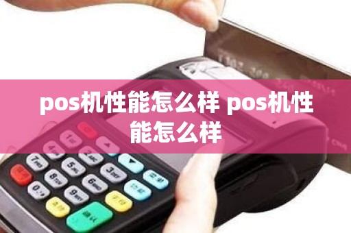 pos机性能怎么样 pos机性能怎么样