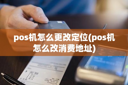 pos机怎么更改定位(pos机怎么改消费地址)