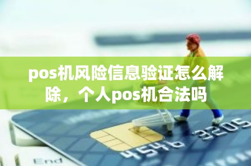 pos机风险信息验证怎么解除，个人pos机合法吗