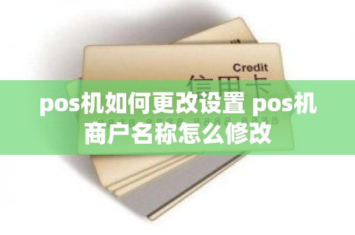 pos机如何更改设置 pos机商户名称怎么修改