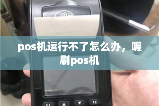 pos机运行不了怎么办，喔刷pos机