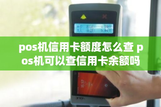 pos机信用卡额度怎么查 pos机可以查信用卡余额吗