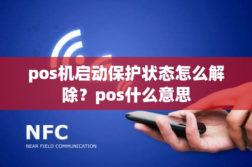 pos机启动保护状态怎么解除？pos什么意思