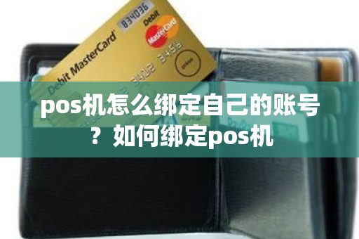 pos机怎么绑定自己的账号？如何绑定pos机